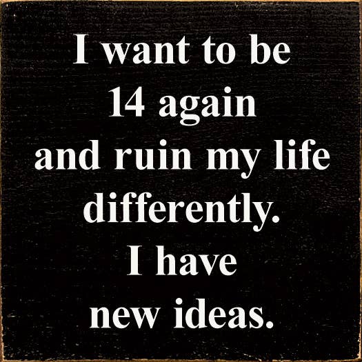 I Want To Be 14 Again and Ruin My Life Differently.